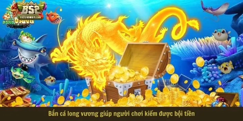 Bắn cá long vương giúp người chơi kiếm được bội tiền Bắn cá long vương giúp người chơi kiếm được bội tiền