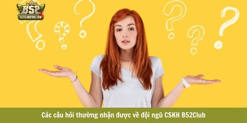 Các câu hỏi thường nhận được về đội ngũ CSKH B52Club Các câu hỏi thường nhận được về đội ngũ CSKH B52Club