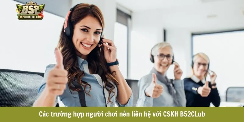 Các trường hợp người chơi nên liên hệ với CSKH B52CLub