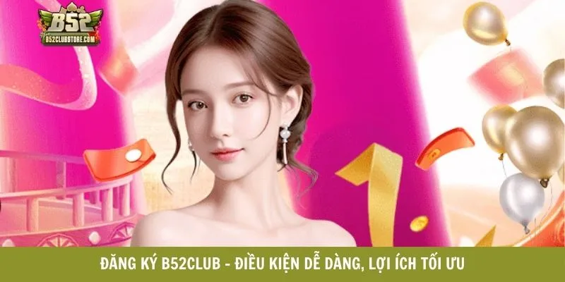 Đăng ký B52CLUB - Điều kiện dễ dàng, lợi ích tối ưu Đăng ký B52CLUB - Điều kiện dễ dàng, lợi ích tối ưu