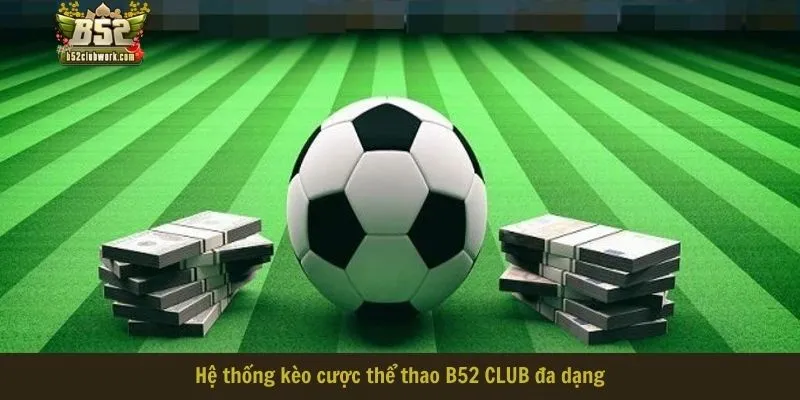 Hệ thống kèo cược thể thao B52 CLUB đa dạng Hệ thống kèo cược thể thao B52 CLUB đa dạng