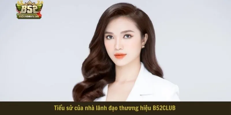Tiểu sử của nhà lãnh đạo thương hiệu B52CLUB 